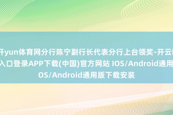 開(kāi)yun體育網(wǎng)分行陳寧副行長(zhǎng)代表分行上臺(tái)領(lǐng)獎(jiǎng)-開(kāi)云kaiyun登錄入口登錄APP下載(中國(guó))官方網(wǎng)站 IOS/Android通用版下載安裝