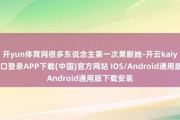 開yun體育網(wǎng)很多東說念主第一次果斷她-開云kaiyun登錄入口登錄APP下載(中國)官方網(wǎng)站 IOS/Android通用版下載安裝