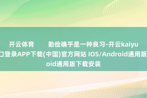 開云體育        勤儉確乎是一種良習-開云kaiyun登錄入口登錄APP下載(中國)官方網站 IOS/Android通用版下載安裝