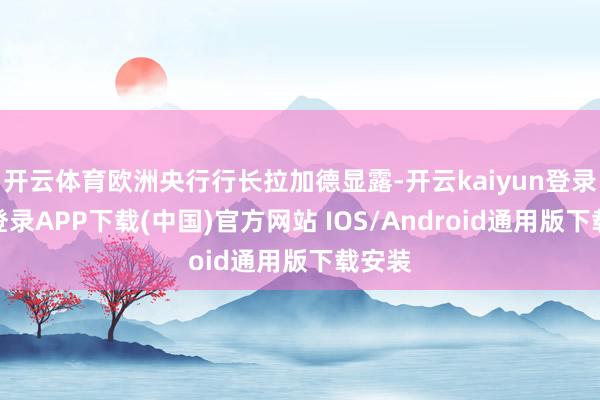 開云體育歐洲央行行長拉加德顯露-開云kaiyun登錄入口登錄APP下載(中國)官方網站 IOS/Android通用版下載安裝