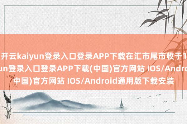 開云kaiyun登錄入口登錄APP下載在匯市尾市收于108.024-開云kaiyun登錄入口登錄APP下載(中國)官方網(wǎng)站 IOS/Android通用版下載安裝