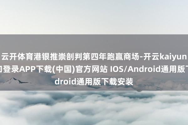 云開體育港銀推崇剖判第四年跑贏商場-開云kaiyun登錄入口登錄APP下載(中國)官方網站 IOS/Android通用版下載安裝