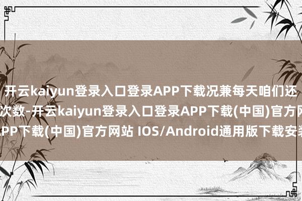開云kaiyun登錄入口登錄APP下載況兼每天咱們還或者得回不少的游歷次數-開云kaiyun登錄入口登錄APP下載(中國)官方網站 IOS/Android通用版下載安裝