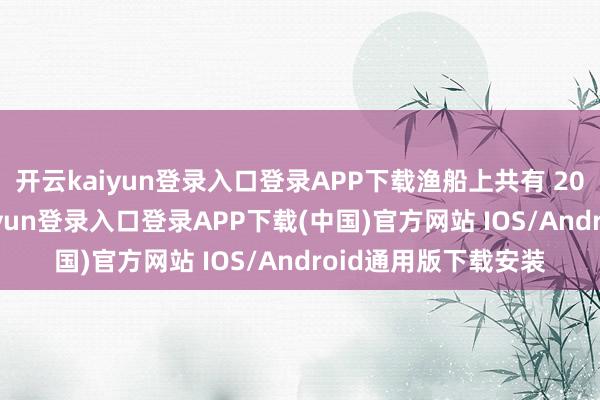 開云kaiyun登錄入口登錄APP下載漁船上共有 20 東說念主-開云kaiyun登錄入口登錄APP下載(中國)官方網站 IOS/Android通用版下載安裝