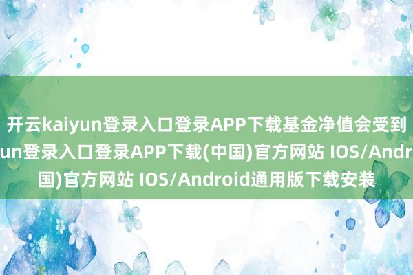 開云kaiyun登錄入口登錄APP下載基金凈值會受到較大沖擊-開云kaiyun登錄入口登錄APP下載(中國)官方網站 IOS/Android通用版下載安裝